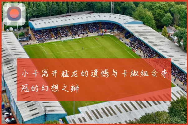 小卡离开猛龙的遗憾与卡椒组合夺冠的幻想之辩