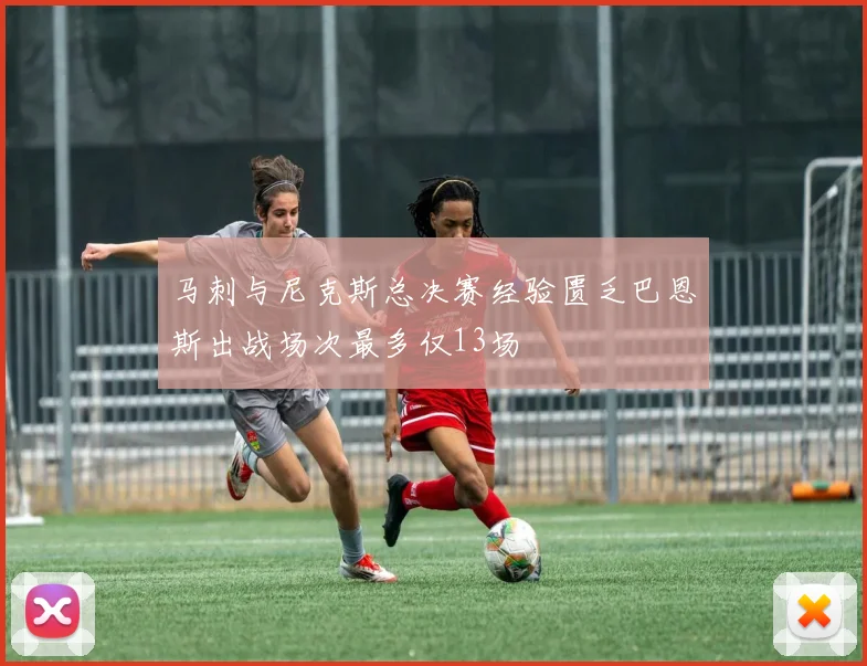马刺与尼克斯总决赛经验匮乏巴恩斯出战场次最多仅13场