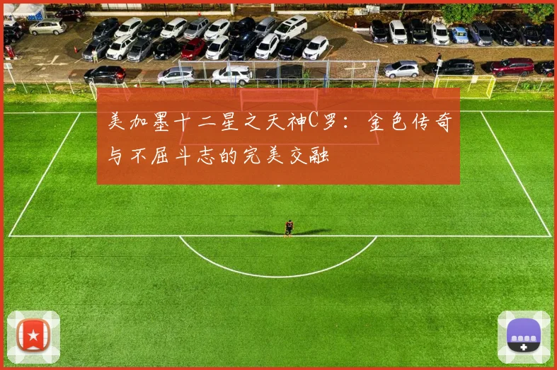 美加墨十二星之天神C罗：金色传奇与不屈斗志的完美交融