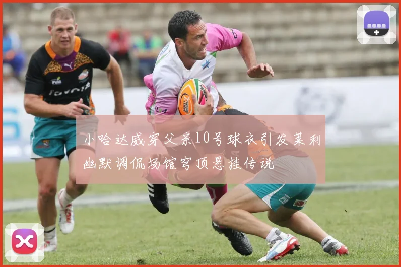 小哈达威穿父亲10号球衣引发莱利幽默调侃场馆穹顶悬挂传说