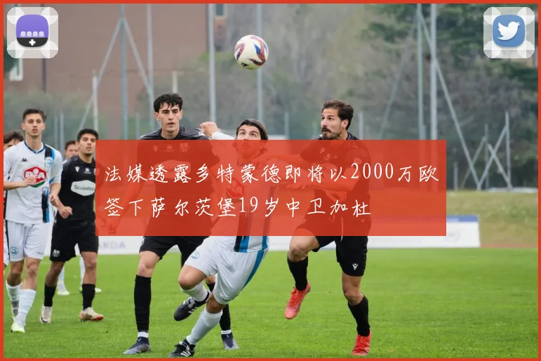 法媒透露多特蒙德即将以2000万欧签下萨尔茨堡19岁中卫加杜