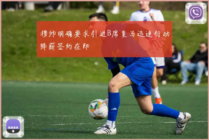 穆帅明确要求引进B席皇马迅速行动降薪签约在即
