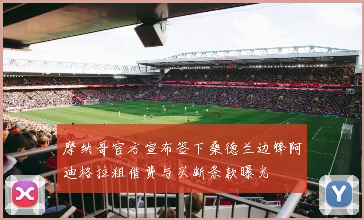 摩纳哥官方宣布签下桑德兰边锋阿迪格拉租借费与买断条款曝光