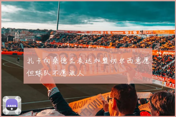扎卡向桑德兰表达加盟切尔西意愿但球队不愿放人